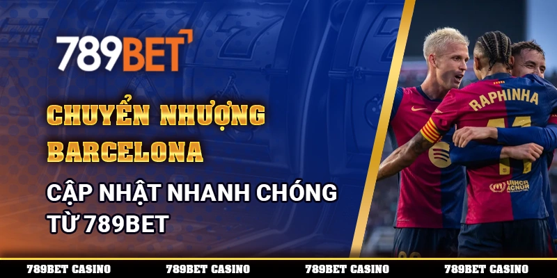 Chuyển Nhượng Barcelona Cập Nhật Nhanh Chóng Từ 789bet