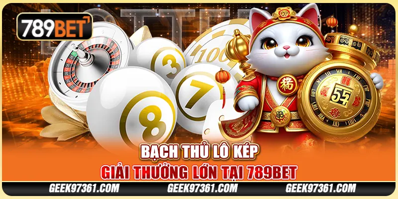 Bạch Thủ Lô Kép Giải Thưởng Lớn Tại Nền Tảng Giải Trí 789bet