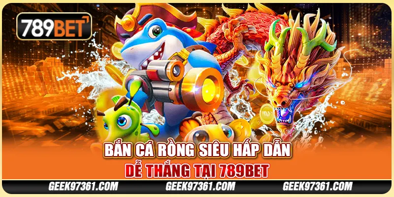 Bắn Cá Rồng Siêu Hấp Dẫn, Dễ Thắng Tại Nền Tảng 789bet