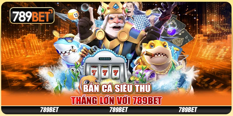 Bắn Cá Siêu Thú, Thắng Lớn Với Nhà Cái Trực Tuyến 789bet