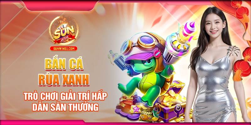 ban-ca-rua-xanh-tro-choi-giai-tri-hap-dan-san-thuong