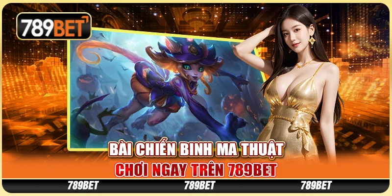 Bài Chiến Binh Ma Thuật, Chơi Ngay Trên Nền Tảng 789bet