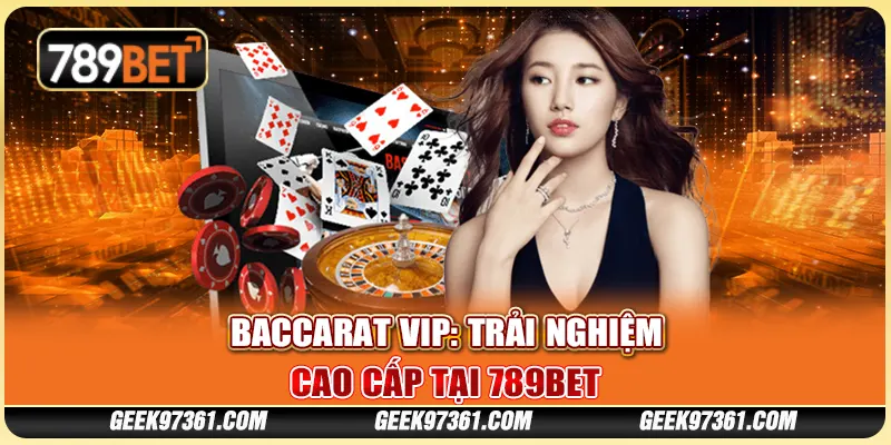Baccarat VIP: Trải Nghiệm Cao Cấp Tại Nền Tảng 789bet