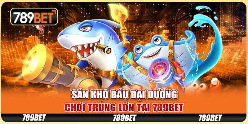 Săn Kho Báu Đại Dương - Chơi Trúng Lớn Tại Nhà cái 789bet
