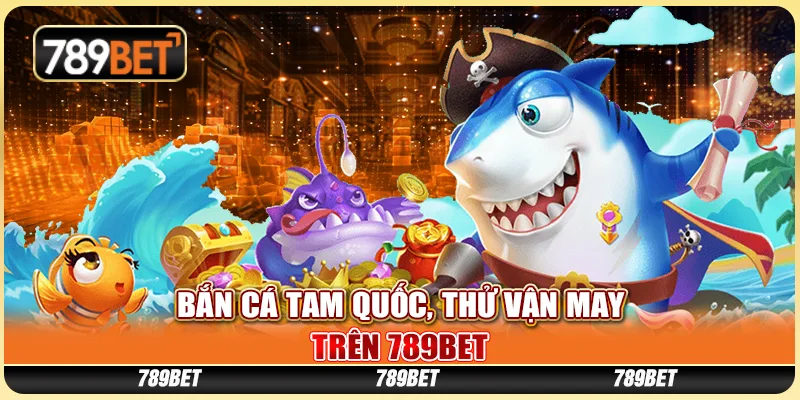 Game Bắn Cá Tam Quốc, Thử Vận May Trên Nhà Cái 789bet
