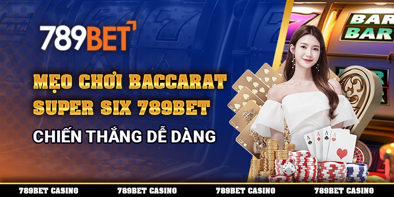 Mẹo Chơi Baccarat Super Six Trên 789bet, Chiến Thắng Dễ Dàng