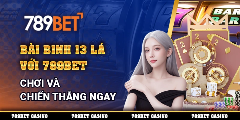 Bài Binh 13 Lá Với 789bet – Chơi Và Chiến Thắng Ngay
