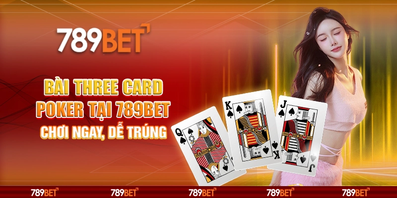 Bài Three Card Poker Tại 789bet – Chơi Ngay, Dễ Trúng
