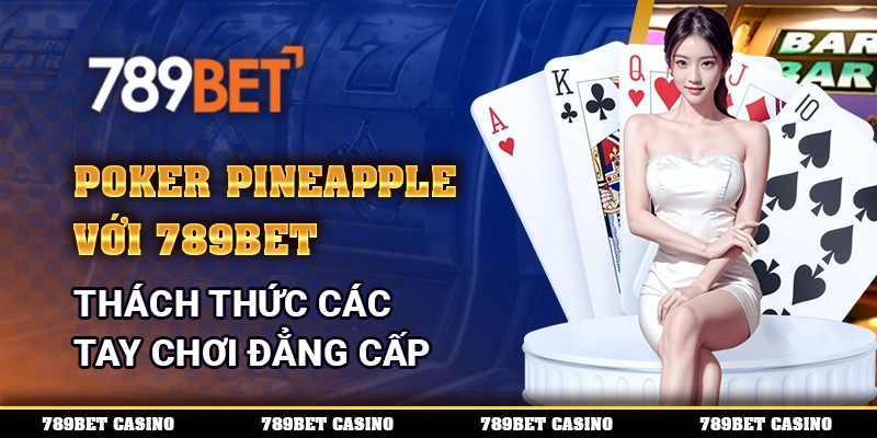 Poker Pineapple với 789bet – Thách thức các tay chơi đẳng cấp