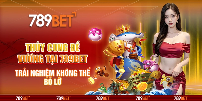 Thủy Cung Đế Vương Tại 789bet – Trải Nghiệm Không Thể Bỏ Lỡ