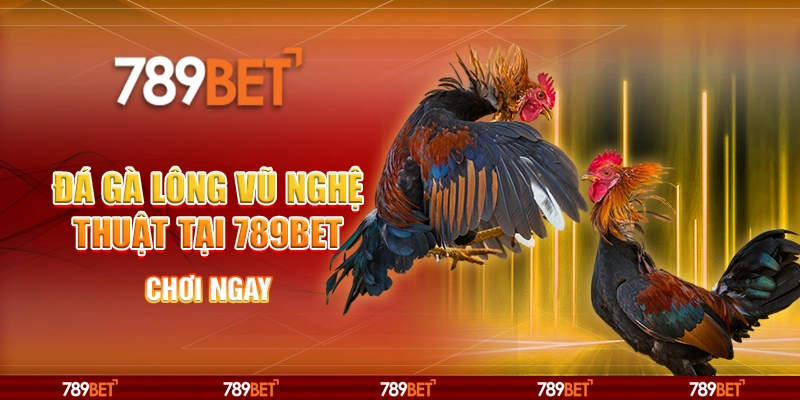 Đá Gà Lông Vũ Nghệ Thuật Tại Nhà Cái 789bet – Chơi Ngay