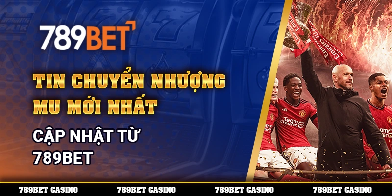 Tin Chuyển Nhượng Mu Mới Nhất, Cập Nhật Từ Nhà Cái 789bet