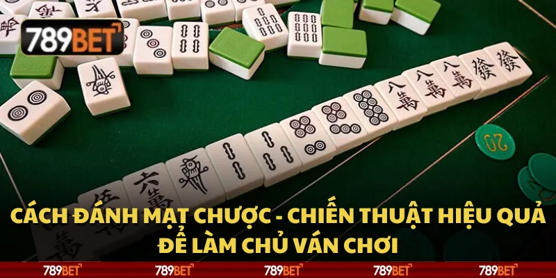 Cách đánh Mạt Chược - Chiến thuật hiệu quả để làm chủ ván chơi