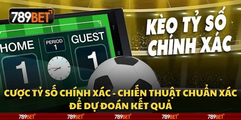 Cược tỷ số chính xác - Chiến thuật chuẩn xác để dự đoán kết quả