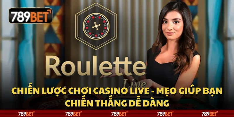 Chiến lược chơi casino live - Mẹo giúp bạn chiến thắng dễ dàng
