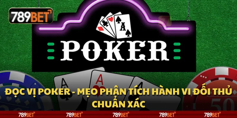 Đọc vị Poker - Mẹo phân tích hành vi đối thủ chuẩn xác