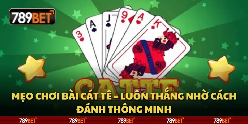 Mẹo chơi Bài Cát Tê – Luôn thắng nhờ cách đánh thông minh