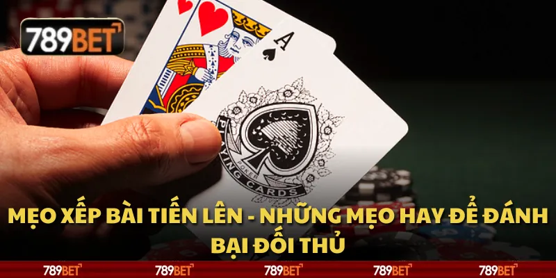 Mẹo xếp bài Tiến Lên - Những mẹo hay để đánh bại đối thủ