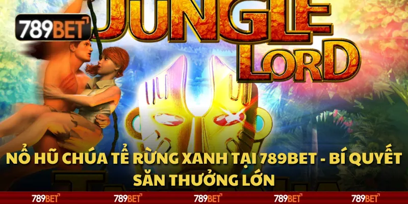 Nổ hũ Chúa Tể Rừng Xanh tại 789Bet - Bí quyết săn thưởng lớn