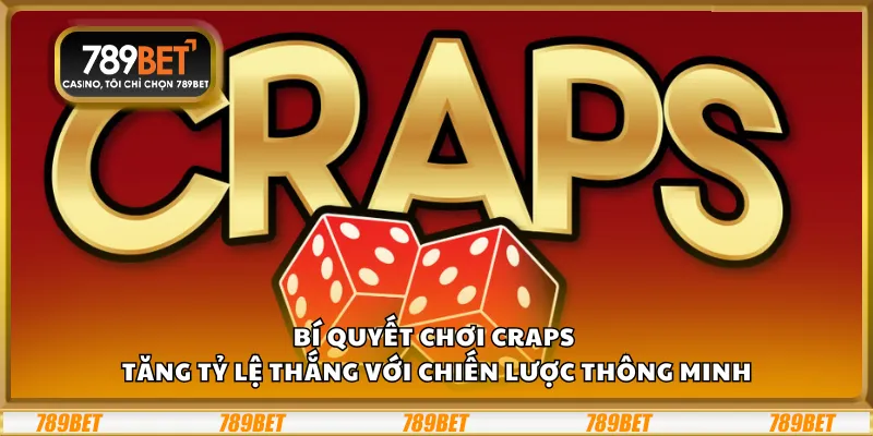 Bí quyết chơi Craps – Tăng tỷ lệ thắng với chiến lược thông minh