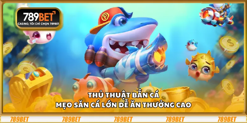 Thủ thuật bắn cá – Mẹo săn cá lớn dễ ăn thưởng cao