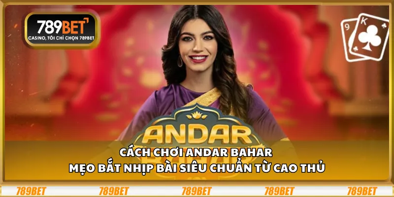Cách chơi Andar Bahar - Mẹo bắt nhịp bài siêu chuẩn từ cao thủ