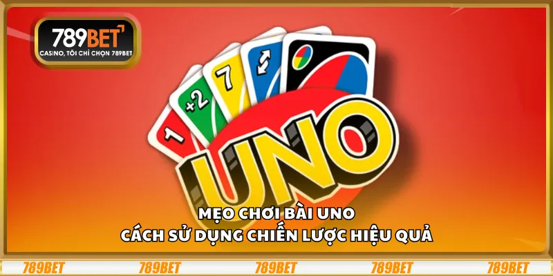 Mẹo chơi Bài Uno - Cách sử dụng chiến lược hiệu quả