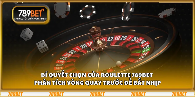 Bí quyết chọn cửa Roulette 789Bet - Phân tích vòng quay trước để bắt nhịp