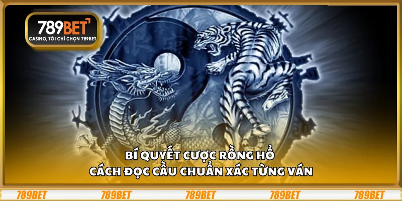 Bí quyết cược Rồng Hổ – Cách đọc cầu chuẩn xác từng ván
