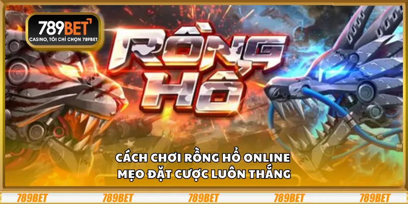 Cách chơi Rồng Hổ online - Mẹo đặt cược luôn thắng