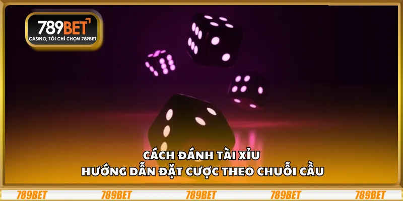 Cách đánh Tài Xỉu – Hướng dẫn đặt cược theo chuỗi cầu