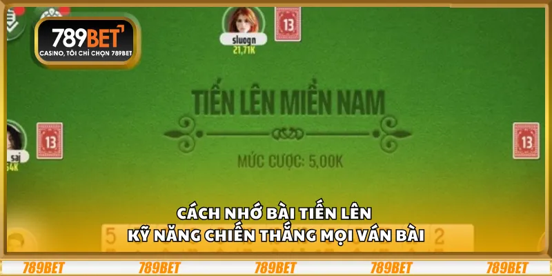 Cách nhớ bài tiến lên - Kỹ năng chiến thắng mọi ván bài