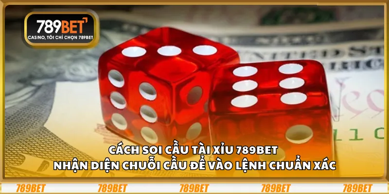 Cách soi cầu Tài Xỉu 789Bet – Nhận diện chuỗi cầu để vào lệnh chuẩn xác