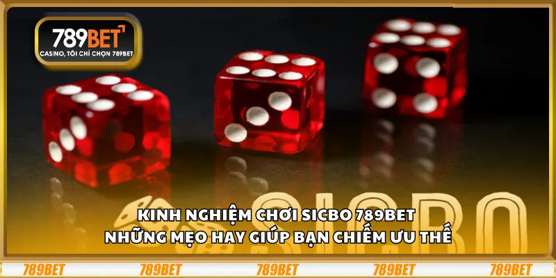 Kinh nghiệm chơi Sicbo 789Bet – Những mẹo hay giúp bạn chiếm ưu thế