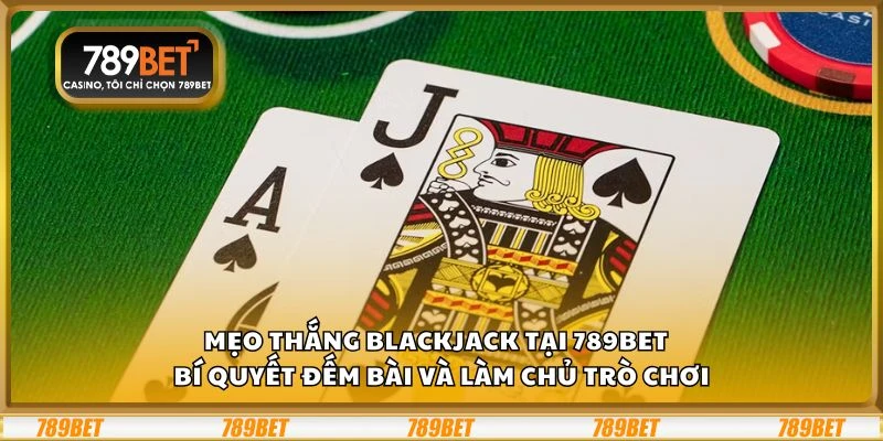 Mẹo thắng Blackjack tại 789Bet - Bí quyết đếm bài và làm chủ trò chơi